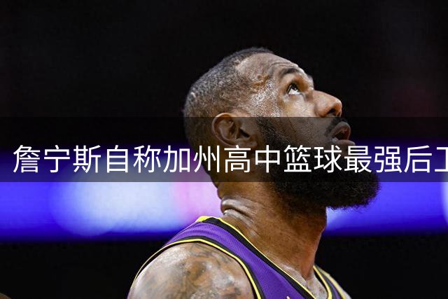 詹宁斯自称加州高中篮球最强后卫 点名哈登威少不及自己
